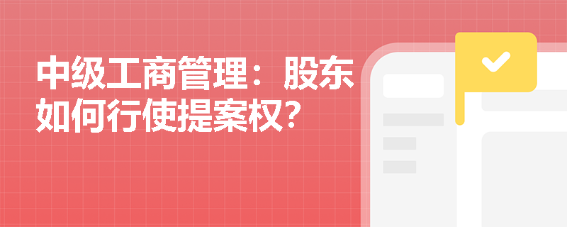 中级工商管理:股东如何行使提案权? 中级工商管理:股东如何行使提案权?