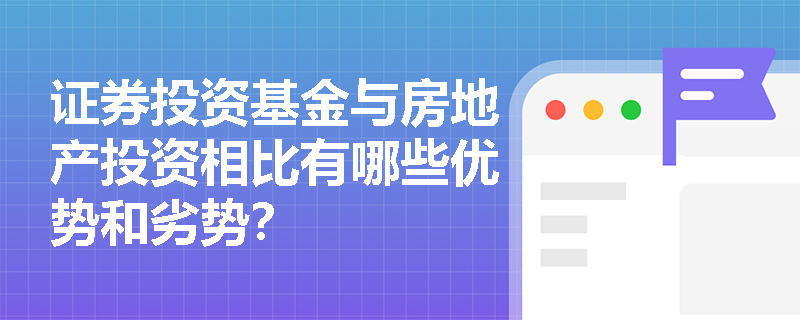 证券投资基金与房地产投资相比有哪些优势和劣势？
