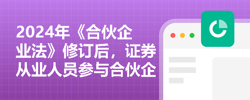 2024年《合伙企业法》修订后，证券从业人员参与合伙企业投资有哪些新禁区？