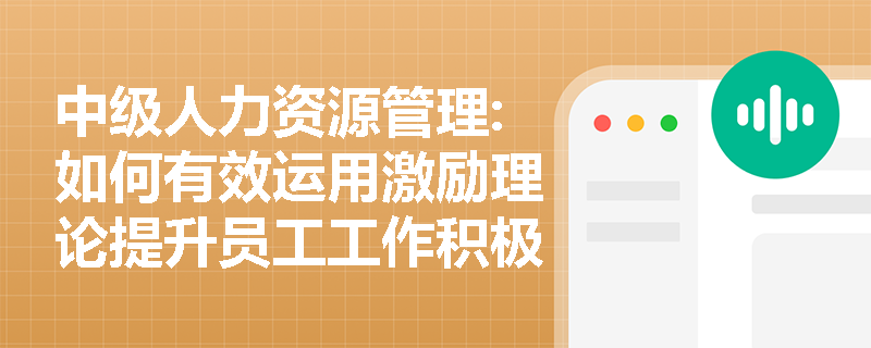 中级人力资源管理:如何有效运用激励理论提升员工工作积极性？