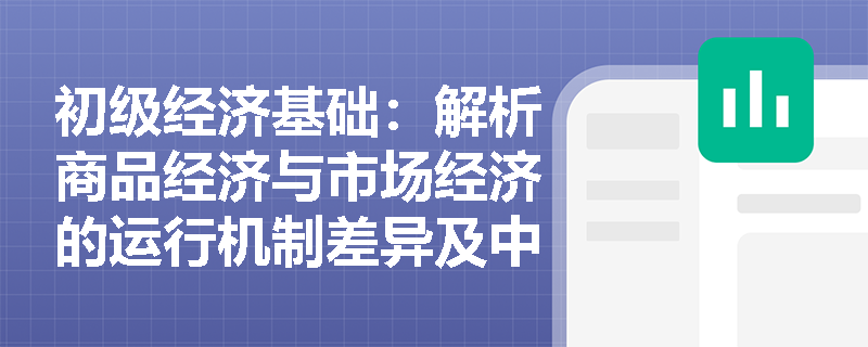 初级经济基础:解析商品经济与市场经济的运行机制差异及中国实践 初级经济基础:解析商品经济与市场经济的运行机制差异及中国实践