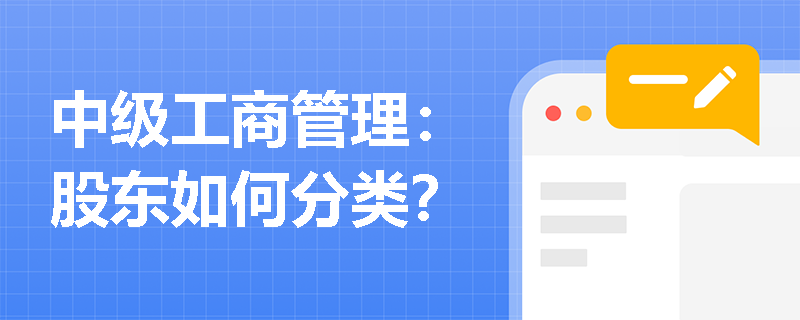 中级工商管理:股东如何分类? 中级工商管理:股东如何分类?