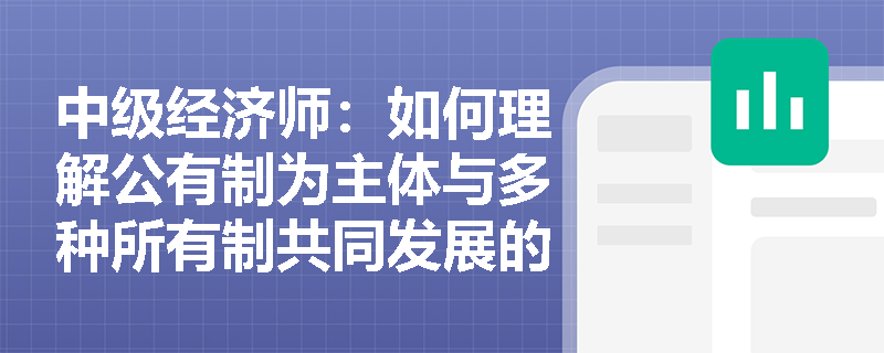 中级经济师：如何理解公有制为主体与多种所有制共同发展的辩证统一关系？