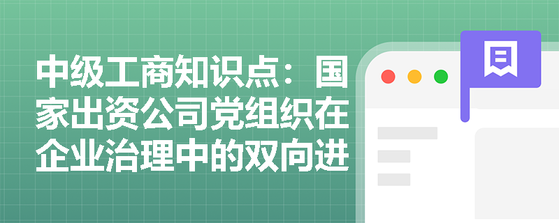 中级工商知识点:国家出资公司党组织在企业治理中的双向进入、交叉任职机制如何运作? 中级工商知识点:国家出资公司党组织在企业治理中的双向进入、交叉任职机制如何运作?