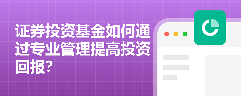 证券投资基金如何通过专业管理提高投资回报？