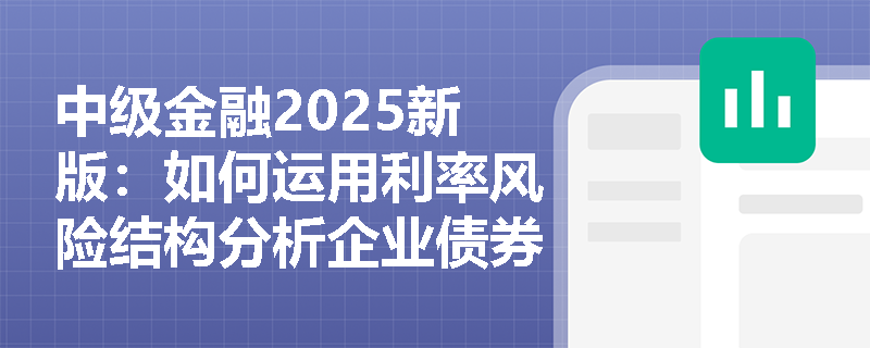 中级金融2025新版：如何运用利率风险结构分析企业债券违约风险？