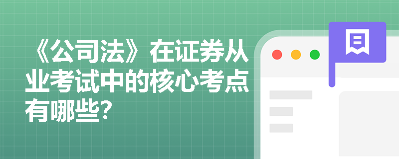 《公司法》在证券从业考试中的核心考点有哪些？