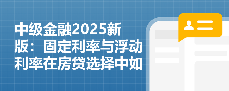 中级金融2025新版：固定利率与浮动利率在房贷选择中如何影响总利息支出？