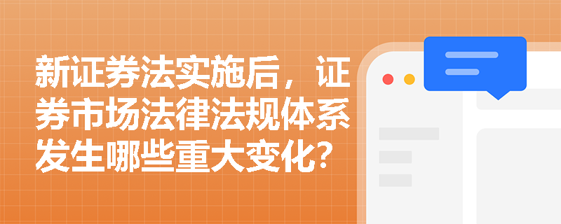 新证券法实施后，证券市场法律法规体系发生哪些重大变化？