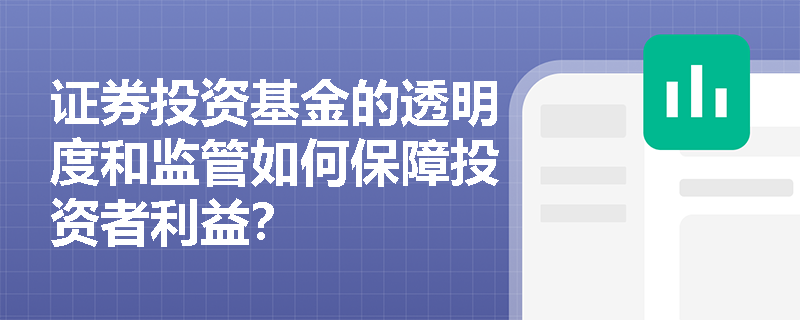 证券投资基金的透明度和监管如何保障投资者利益？