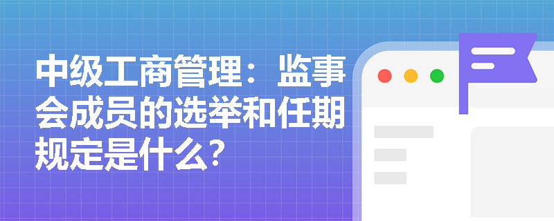 中级工商管理：监事会成员的选举和任期规定是什么？