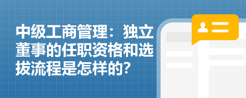 中级工商管理：独立董事的任职资格和选拔流程是怎样的？