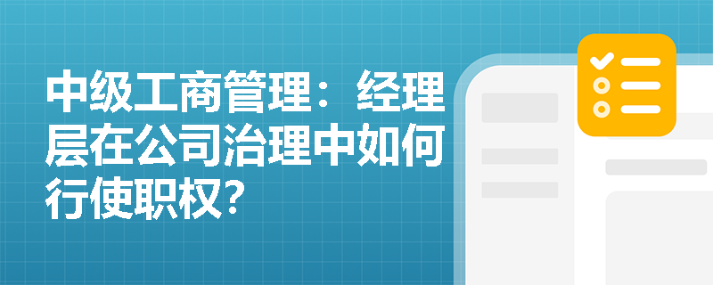 中级工商管理：经理层在公司治理中如何行使职权？