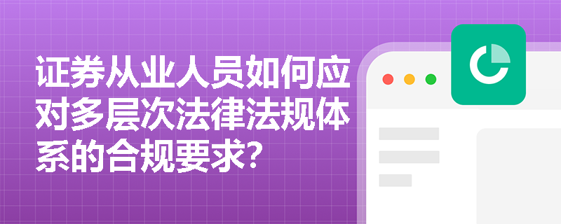 证券从业人员如何应对多层次法律法规体系的合规要求？