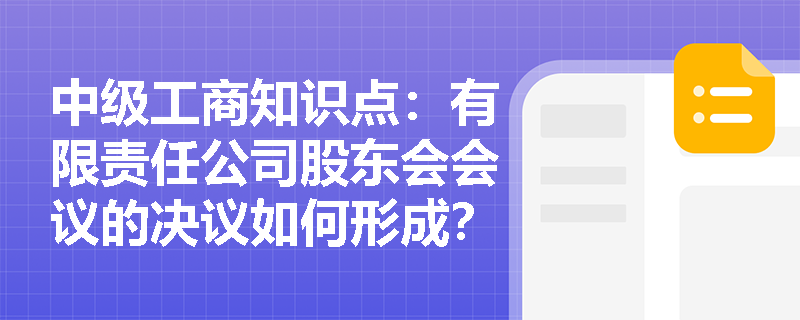 中级工商知识点:有限责任公司股东会会议的决议如何形成? 中级工商知识点:有限责任公司股东会会议的决议如何形成?