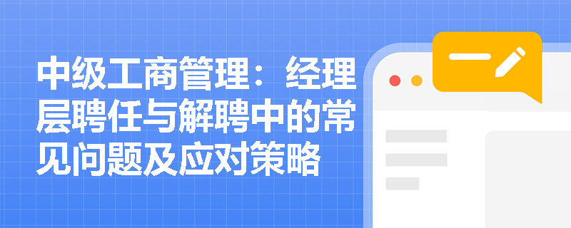 中级工商管理：经理层聘任与解聘中的常见问题及应对策略