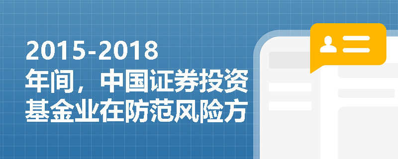 2015-2018年间，中国证券投资基金业在防范风险方面采取了哪些主要措施？