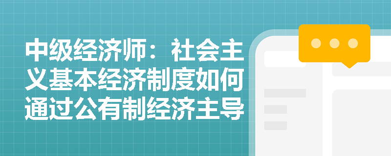 中级经济师：社会主义基本经济制度如何通过公有制经济主导作用保障国民经济命脉？