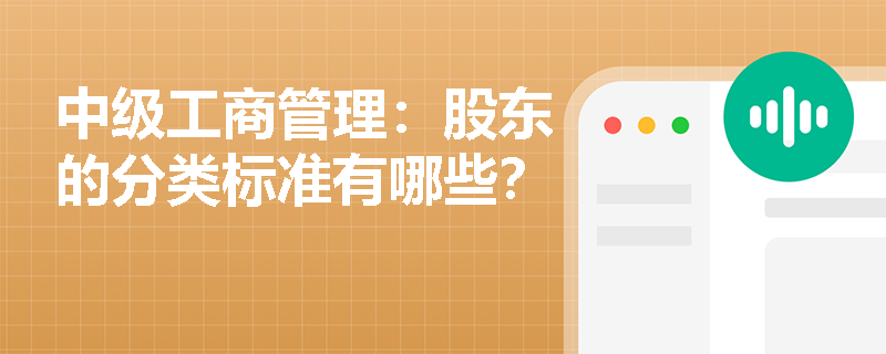 中级工商管理:股东的分类标准有哪些? 中级工商管理:股东的分类标准有哪些?