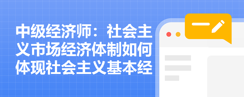 中级经济师：社会主义市场经济体制如何体现社会主义基本经济制度的优越性？