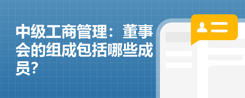 中级工商管理:董事会的组成包括哪些成员? 中级工商管理:董事会的组成包括哪些成员?