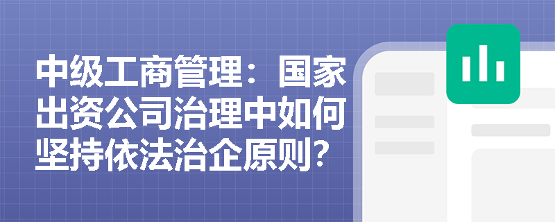 中级工商管理：国家出资公司治理中如何坚持依法治企原则？