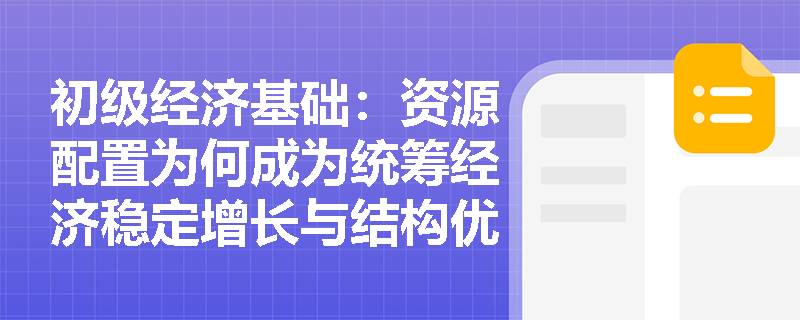 初级经济基础:资源配置为何成为统筹经济稳定增长与结构优化的核心抓手? 初级经济基础:资源配置为何成为统筹经济稳定增长与结构优化的核心抓手?