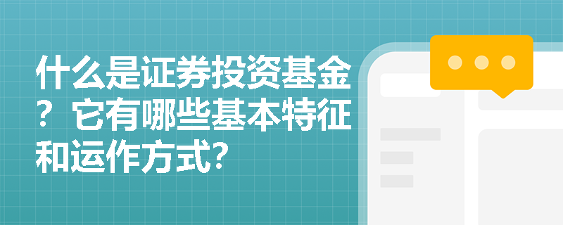 什么是证券投资基金？它有哪些基本特征和运作方式？
