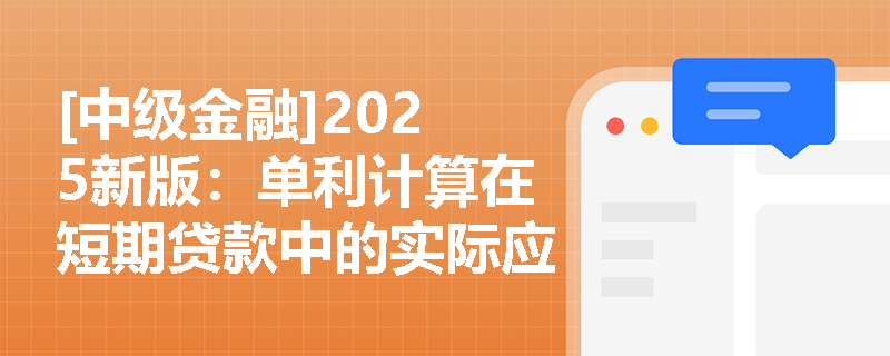 [中级金融]2025新版：单利计算在短期贷款中的实际应用与风险分析