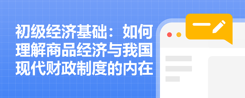 初级经济基础：如何理解商品经济与我国现代财政制度的内在联系？