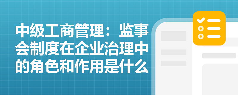 中级工商管理：监事会制度在企业治理中的角色和作用是什么？