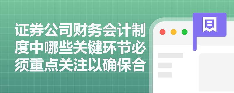 证券公司财务会计制度中哪些关键环节必须重点关注以确保合法合规？