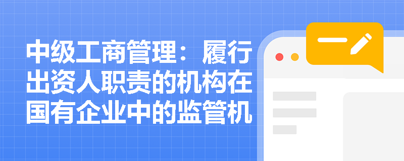 中级工商管理:履行出资人职责的机构在国有企业中的监管机制是什么? 中级工商管理:履行出资人职责的机构在国有企业中的监管机制是什么?