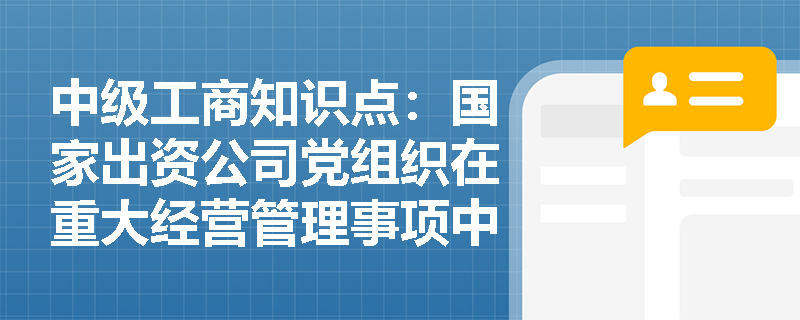 中级工商知识点:国家出资公司党组织在重大经营管理事项中的决策流程是什么? 中级工商知识点:国家出资公司党组织在重大经营管理事项中的决策流程是什么?