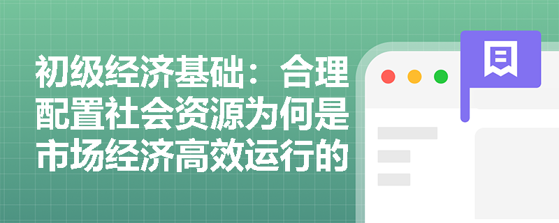初级经济基础:合理配置社会资源为何是市场经济高效运行的核心? 初级经济基础:合理配置社会资源为何是市场经济高效运行的核心?