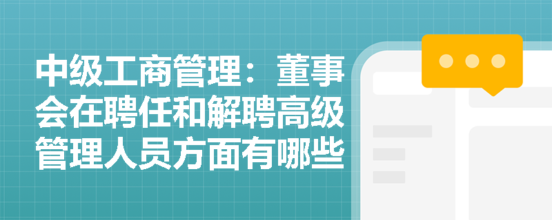 中级工商管理:董事会在聘任和解聘高级管理人员方面有哪些职权? 中级工商管理:董事会在聘任和解聘高级管理人员方面有哪些职权?