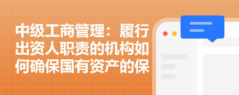 中级工商管理:履行出资人职责的机构如何确保国有资产的保值增值? 中级工商管理:履行出资人职责的机构如何确保国有资产的保值增值?