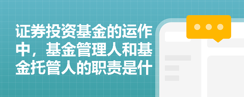 证券投资基金的运作中，基金管理人和基金托管人的职责是什么？