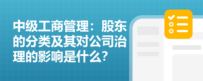 中级工商管理:股东的分类及其对公司治理的影响是什么? 中级工商管理:股东的分类及其对公司治理的影响是什么?
