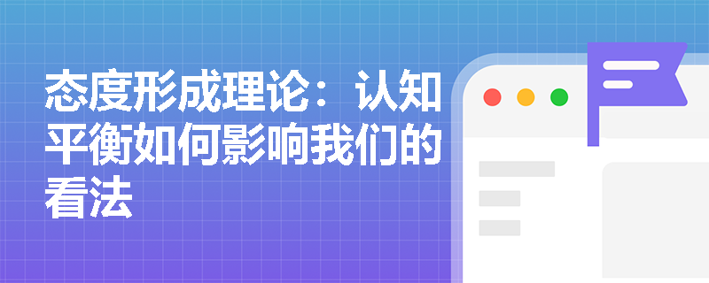 态度形成理论：认知平衡如何影响我们的看法
