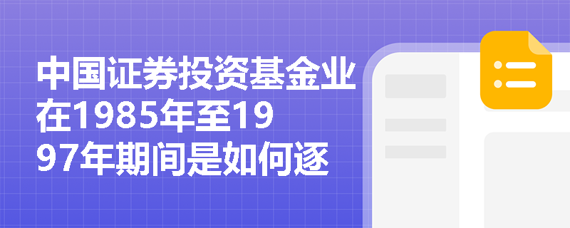 中国证券投资基金业在1985年至1997年期间是如何逐步建立监管框架的？