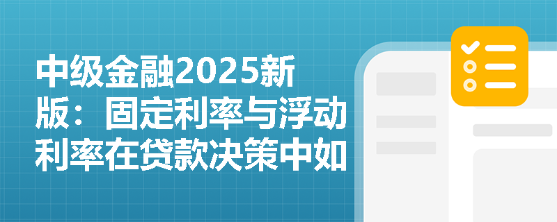 中级金融2025新版：固定利率与浮动利率在贷款决策中如何优化成本？