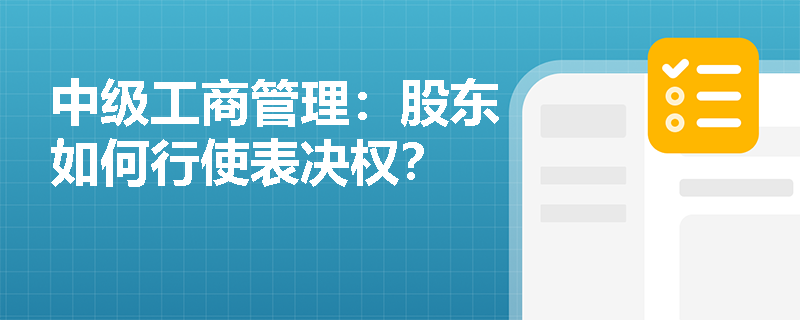 中级工商管理:股东如何行使表决权? 中级工商管理:股东如何行使表决权?
