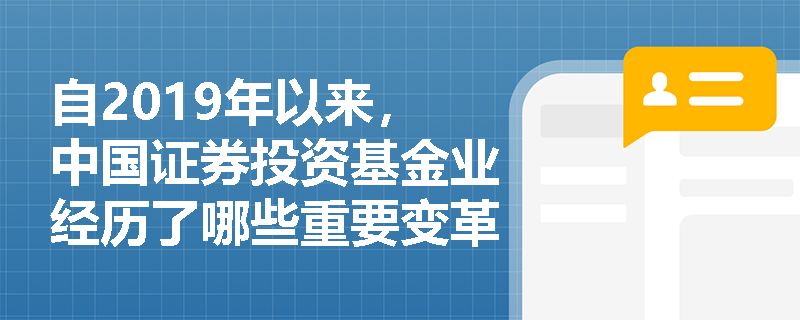 自2019年以来，中国证券投资基金业经历了哪些重要变革？
