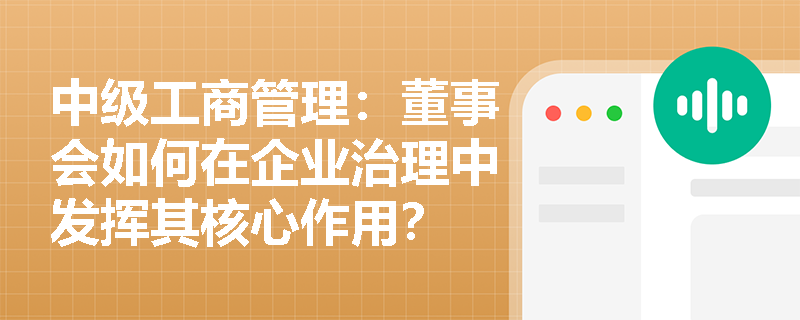 中级工商管理：董事会如何在企业治理中发挥其核心作用？