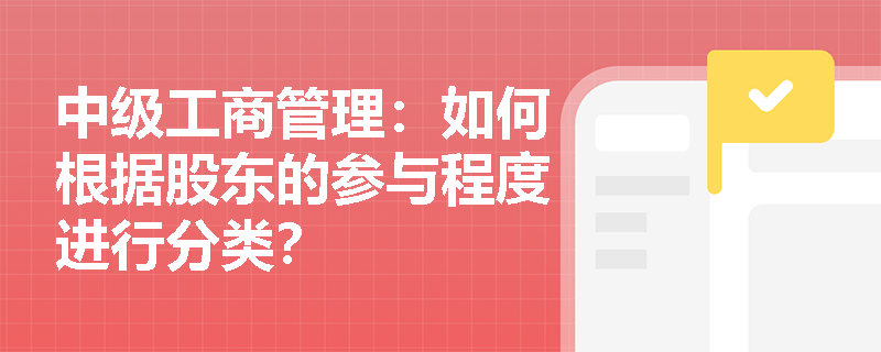 中级工商管理:如何根据股东的参与程度进行分类? 中级工商管理:如何根据股东的参与程度进行分类?