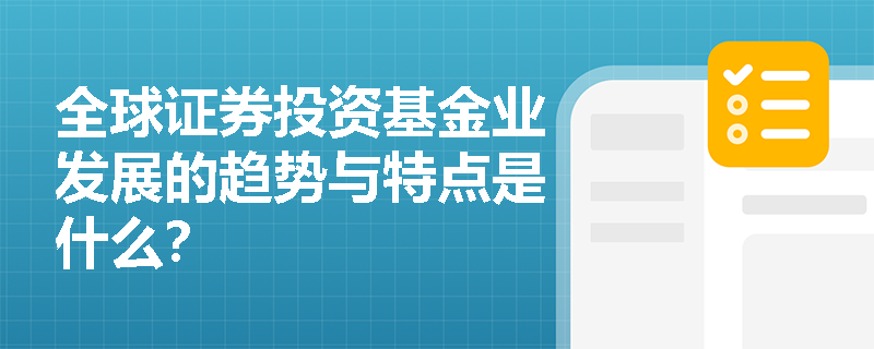 全球证券投资基金业发展的趋势与特点是什么？