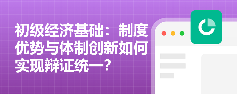 初级经济基础:制度优势与体制创新如何实现辩证统一? 初级经济基础:制度优势与体制创新如何实现辩证统一?