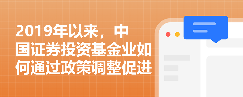 2019年以来，中国证券投资基金业如何通过政策调整促进高质量发展？