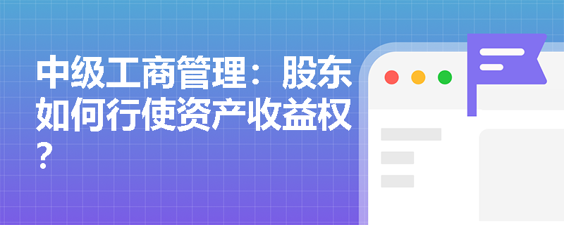 中级工商管理：股东如何行使资产收益权？